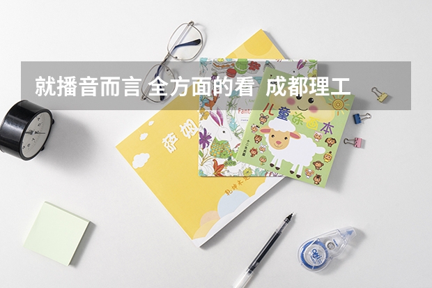 就播音而言 全方面的看 成都理工广播影视学院和河北传媒相比哪个更好呢???