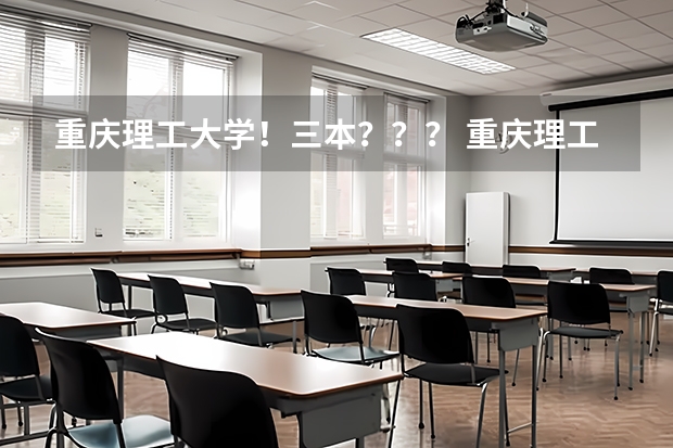 重庆理工大学！三本？？？ 重庆理工大学是几本？