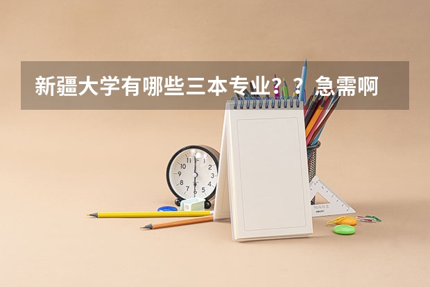 新疆大学有哪些三本专业？？急需啊 校区在哪里？