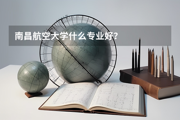 南昌航空大学什么专业好？