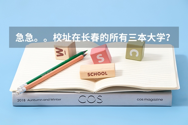 急急。。校址在长春的所有三本大学？ 长春较好的三本大学