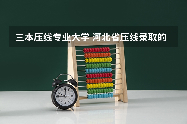 三本压线专业大学 河北省压线录取的本科院校