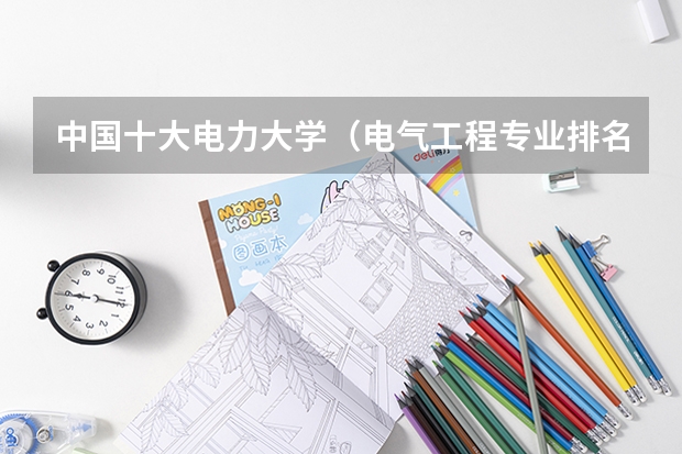 中国十大电力大学（电气工程专业排名）