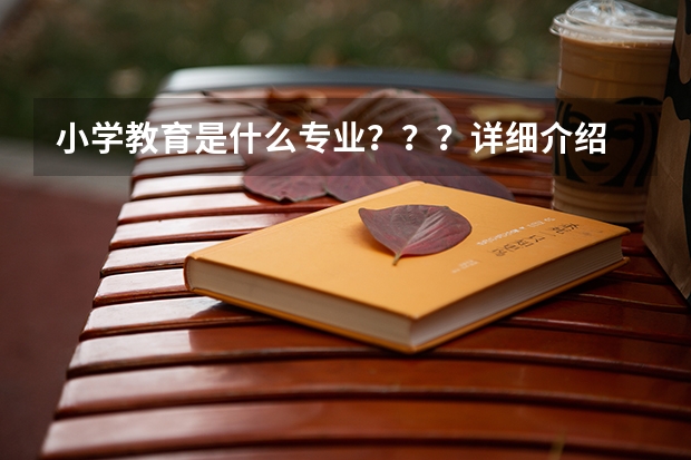 小学教育是什么专业？？？详细介绍