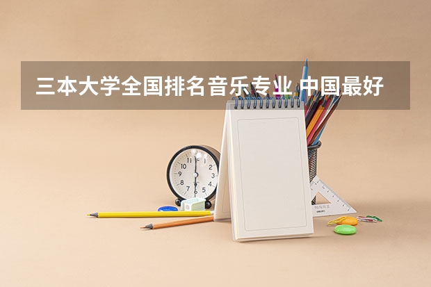 三本大学全国排名音乐专业 中国最好的音乐学院排名榜