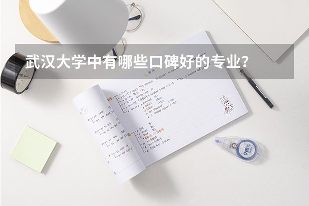 武汉大学中有哪些口碑好的专业？