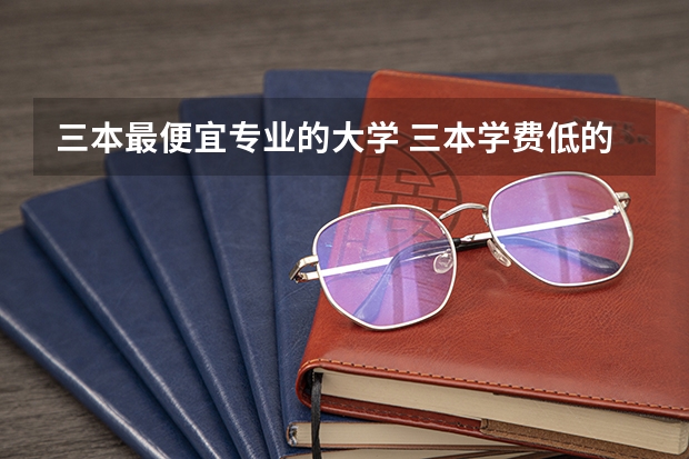 三本最便宜专业的大学 三本学费低的公立大学