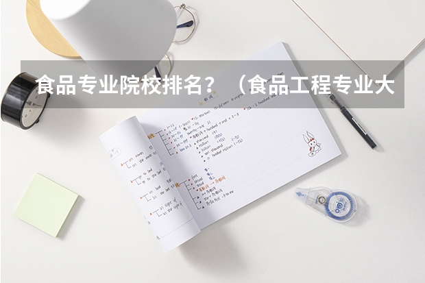 食品专业院校排名？（食品工程专业大学排名）