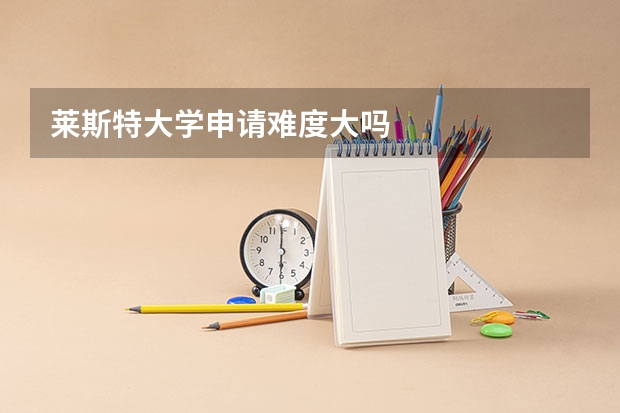 莱斯特大学申请难度大吗