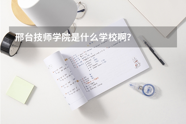 邢台技师学院是什么学校啊？