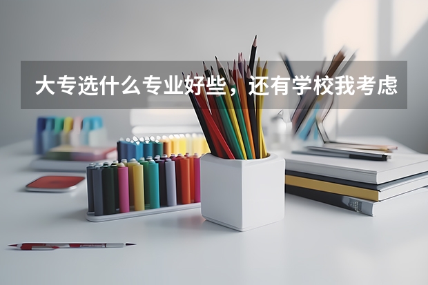 大专选什么专业好些，还有学校我考虑川渝地区，就业好些的公办专科可以说下嘛？
