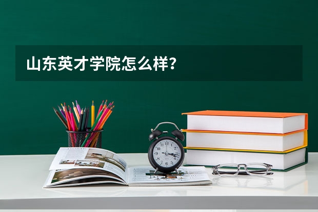 山东英才学院怎么样？