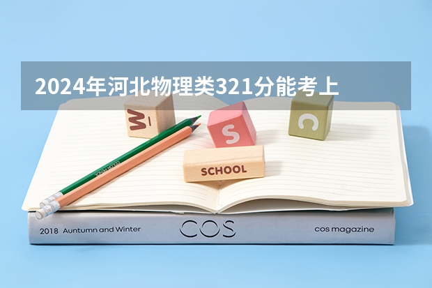 2024年河北物理类321分能考上什么大学？