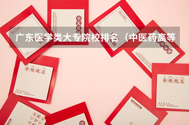 广东医学类大专院校排名（中医药高等专科学校排名）