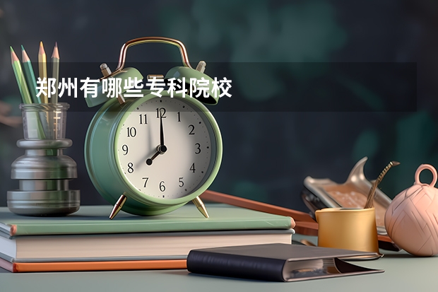 郑州有哪些专科院校