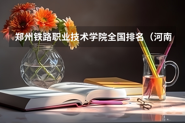 郑州铁路职业技术学院全国排名（河南专科排名前十的公办学校）