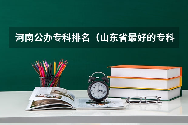 河南公办专科排名（山东省最好的专科学校排名公办）