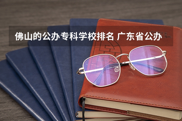 佛山的公办专科学校排名 广东省公办专科学校排名