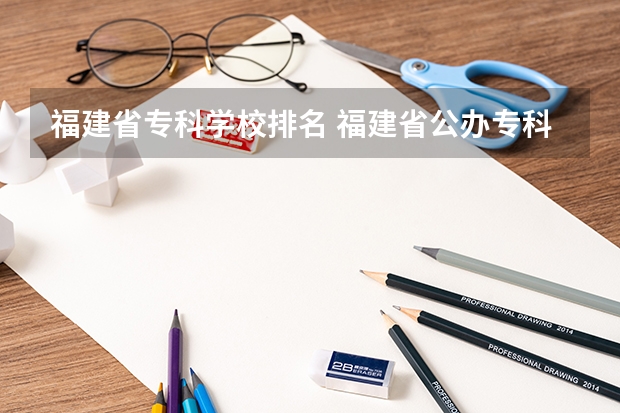 福建省专科学校排名 福建省公办专科学校排名