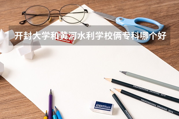 开封大学和黄河水利学校俩专科哪个好点啊