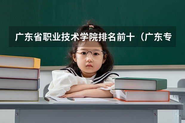 广东省职业技术学院排名前十（广东专科学校排名公办）