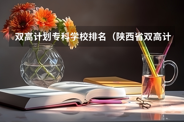 双高计划专科学校排名（陕西省双高计划专科学校排名）