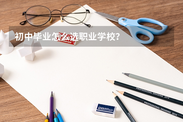 初中毕业怎么选职业学校？