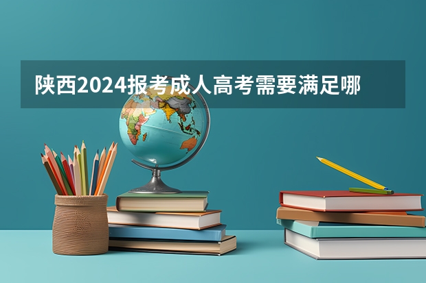陕西2024报考成人高考需要满足哪些条件