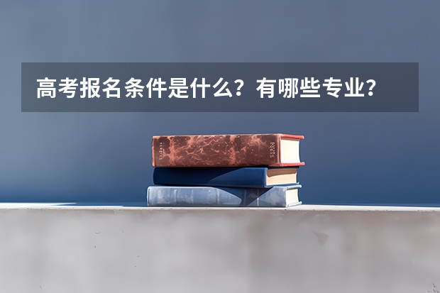 高考报名条件是什么？有哪些专业？