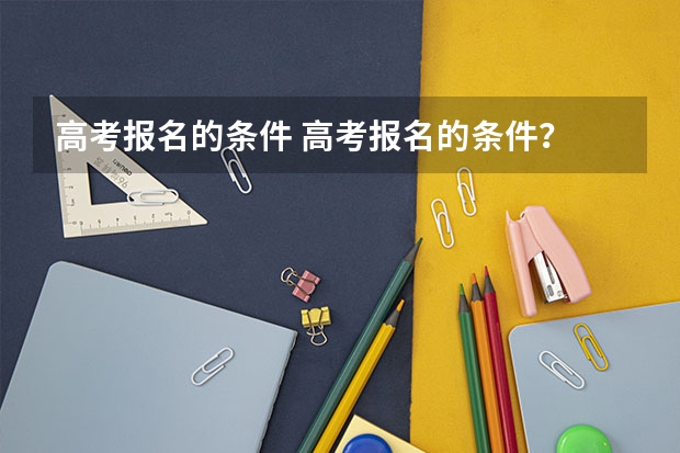 高考报名的条件 高考报名的条件？