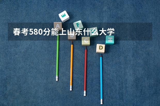 春考580分能上山东什么大学
