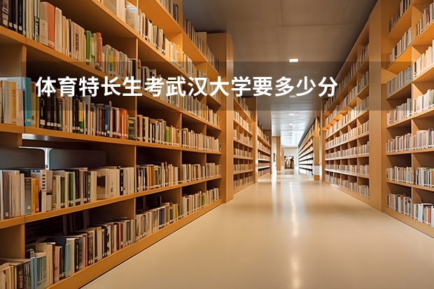 体育特长生考武汉大学要多少分
