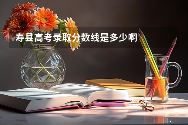 寿县高考录取分数线是多少啊