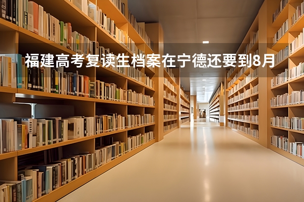 福建高考复读生·档案在宁德还要到8月1号去弄来的及吗？