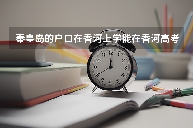 秦皇岛的户口在香河上学能在香河高考吗