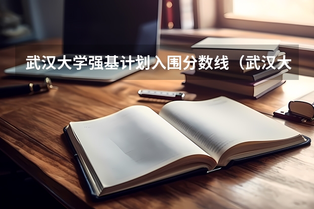 武汉大学强基计划入围分数线（武汉大学强基计划转段保研率）