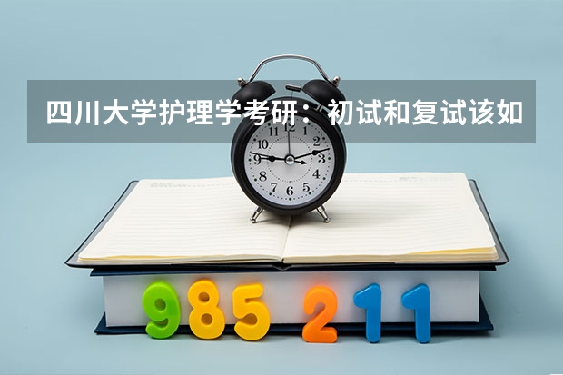 四川大学护理学考研：初试和复试该如何准备？