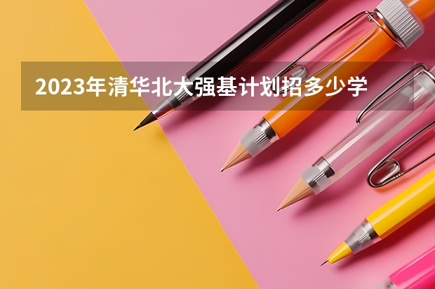 2023年清华北大强基计划招多少学生？