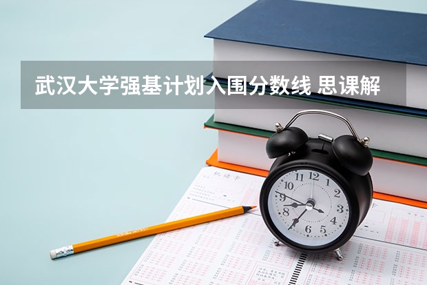 武汉大学强基计划入围分数线 思课解析 | 全面复盘2023武汉大学强基计划整体情况