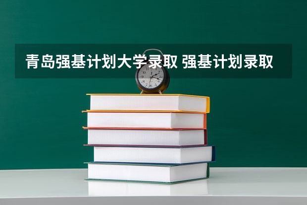 青岛强基计划大学录取 强基计划录取时间