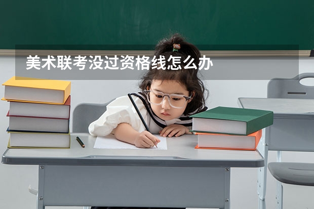美术联考没过资格线怎么办