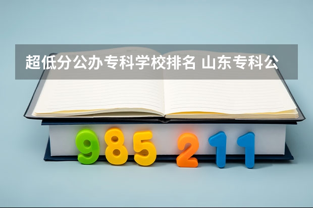 超低分公办专科学校排名 山东专科公办学校排名及分数线