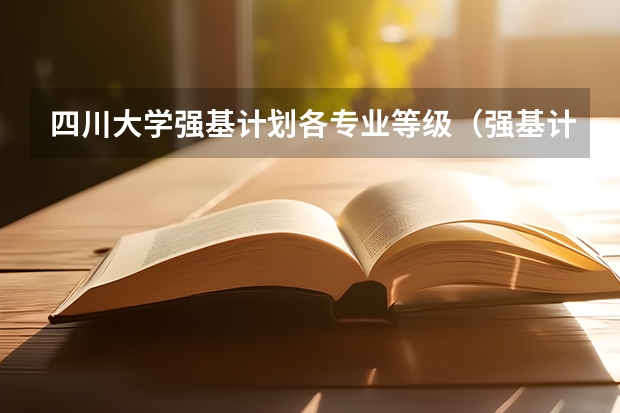 四川大学强基计划各专业等级（强基计划大学名单及专业）
