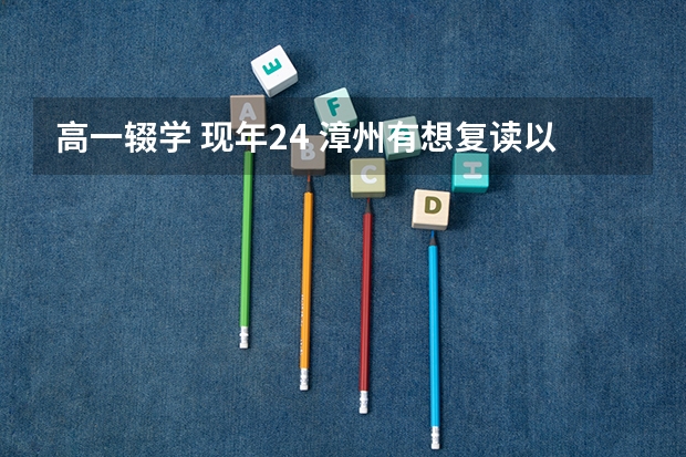 高一辍学 现年24 漳州有想复读以社会考生名义参加高考漳州有哪个机构或者学校可以培训 费用多少