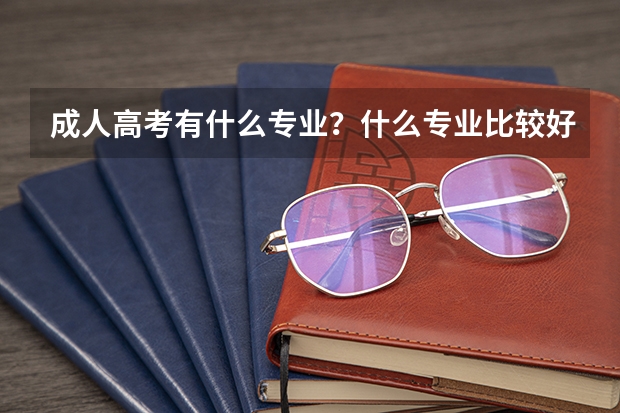 成人高考有什么专业?什么专业比较好考?