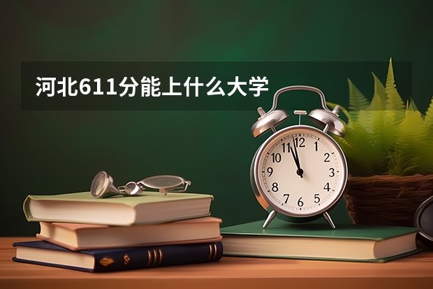 河北611分能上什么大学