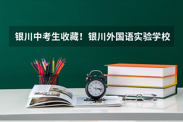 银川中考生收藏！银川外国语实验学校简介（银川能源学院成人高考报名入口？）