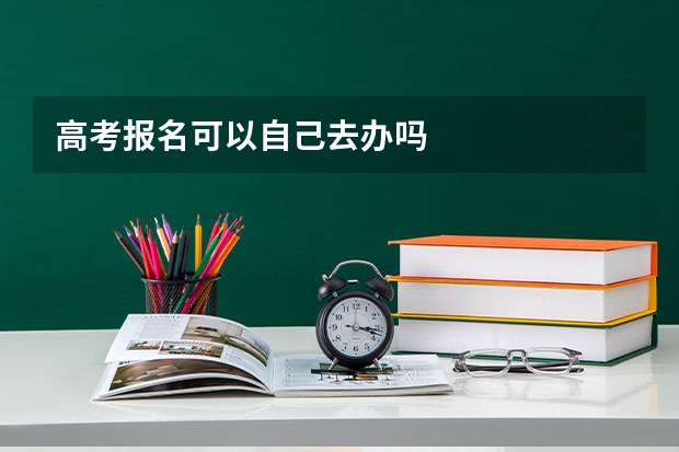 高考报名可以自己去办吗