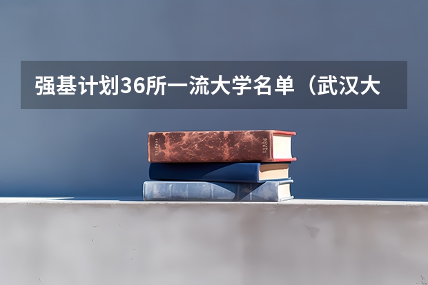 强基计划36所一流大学名单（武汉大学强基计划通过率）
