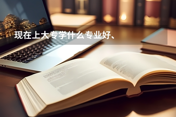 现在上大专学什么专业好、